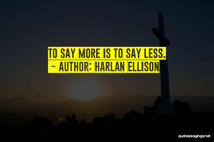 Harlan Ellison Quotes: To Say More Is To Say Less.