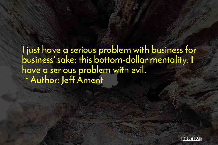 Jeff Ament Quotes: I Just Have A Serious Problem With Business For Business' Sake: This Bottom-dollar Mentality. I Have A Serious Problem With