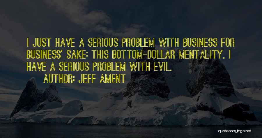 Jeff Ament Quotes: I Just Have A Serious Problem With Business For Business' Sake: This Bottom-dollar Mentality. I Have A Serious Problem With