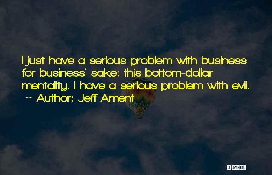 Jeff Ament Quotes: I Just Have A Serious Problem With Business For Business' Sake: This Bottom-dollar Mentality. I Have A Serious Problem With