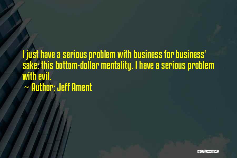Jeff Ament Quotes: I Just Have A Serious Problem With Business For Business' Sake: This Bottom-dollar Mentality. I Have A Serious Problem With