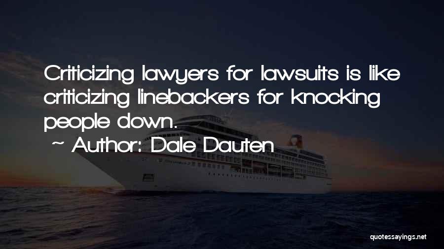 Dale Dauten Quotes: Criticizing Lawyers For Lawsuits Is Like Criticizing Linebackers For Knocking People Down.