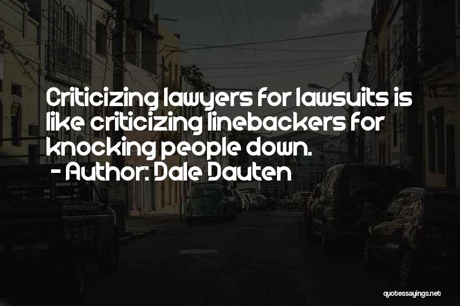 Dale Dauten Quotes: Criticizing Lawyers For Lawsuits Is Like Criticizing Linebackers For Knocking People Down.