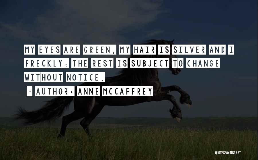 Anne McCaffrey Quotes: My Eyes Are Green, My Hair Is Silver And I Freckly; The Rest Is Subject To Change Without Notice.