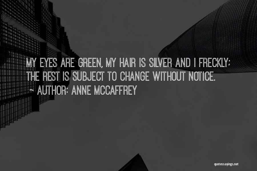 Anne McCaffrey Quotes: My Eyes Are Green, My Hair Is Silver And I Freckly; The Rest Is Subject To Change Without Notice.