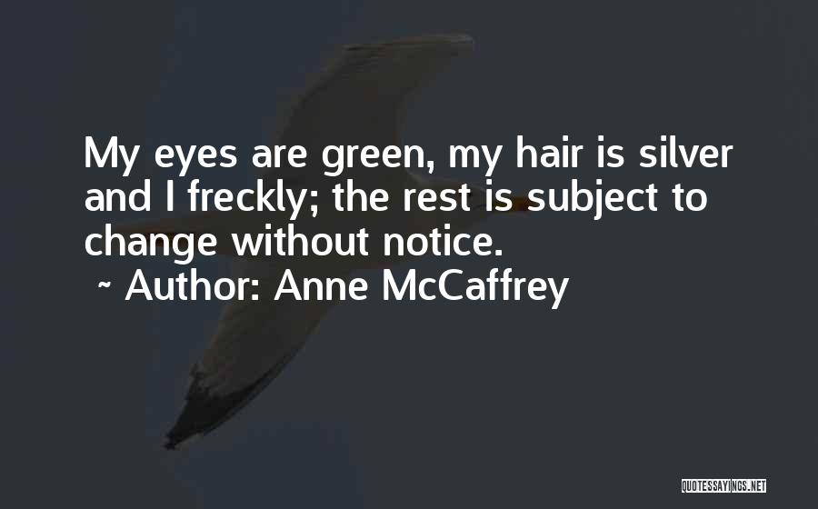 Anne McCaffrey Quotes: My Eyes Are Green, My Hair Is Silver And I Freckly; The Rest Is Subject To Change Without Notice.