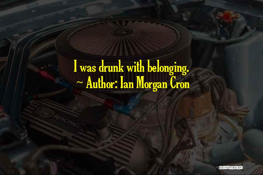 Ian Morgan Cron Quotes: I Was Drunk With Belonging.