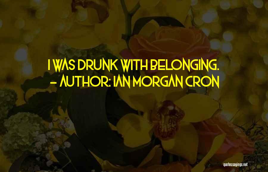 Ian Morgan Cron Quotes: I Was Drunk With Belonging.