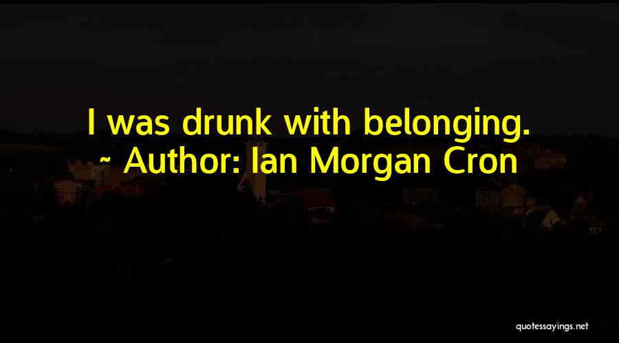 Ian Morgan Cron Quotes: I Was Drunk With Belonging.