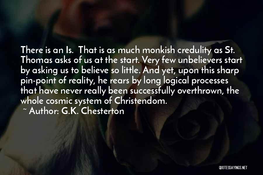 G.K. Chesterton Quotes: There Is An Is. That Is As Much Monkish Credulity As St. Thomas Asks Of Us At The Start. Very
