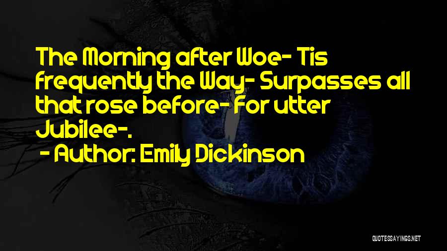 Emily Dickinson Quotes: The Morning After Woe- Tis Frequently The Way- Surpasses All That Rose Before- For Utter Jubilee-.