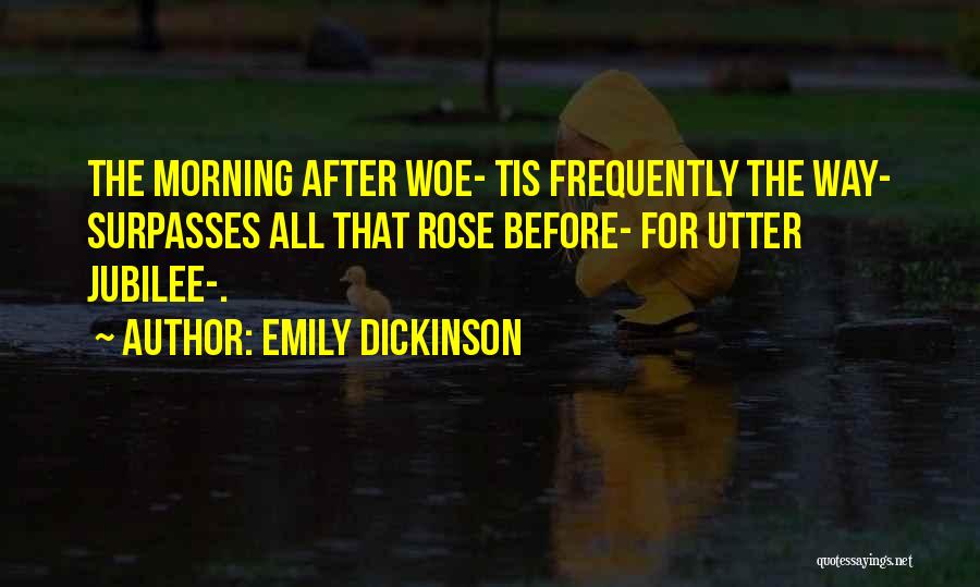 Emily Dickinson Quotes: The Morning After Woe- Tis Frequently The Way- Surpasses All That Rose Before- For Utter Jubilee-.