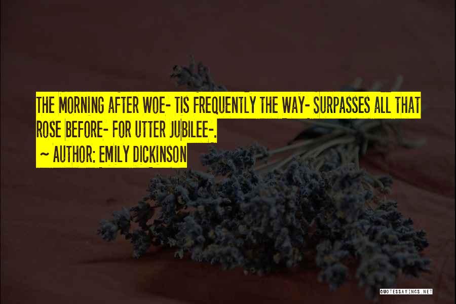 Emily Dickinson Quotes: The Morning After Woe- Tis Frequently The Way- Surpasses All That Rose Before- For Utter Jubilee-.