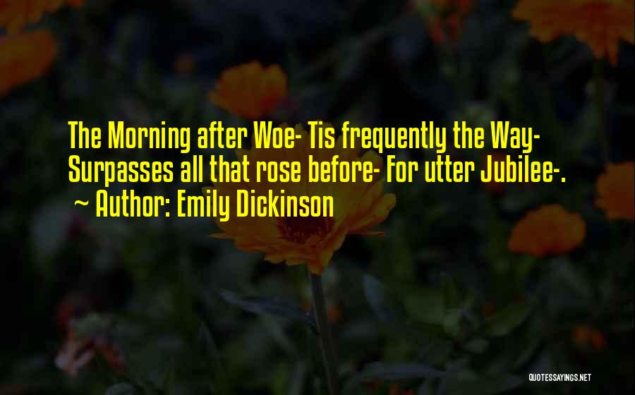 Emily Dickinson Quotes: The Morning After Woe- Tis Frequently The Way- Surpasses All That Rose Before- For Utter Jubilee-.