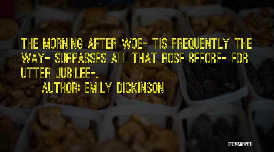 Emily Dickinson Quotes: The Morning After Woe- Tis Frequently The Way- Surpasses All That Rose Before- For Utter Jubilee-.