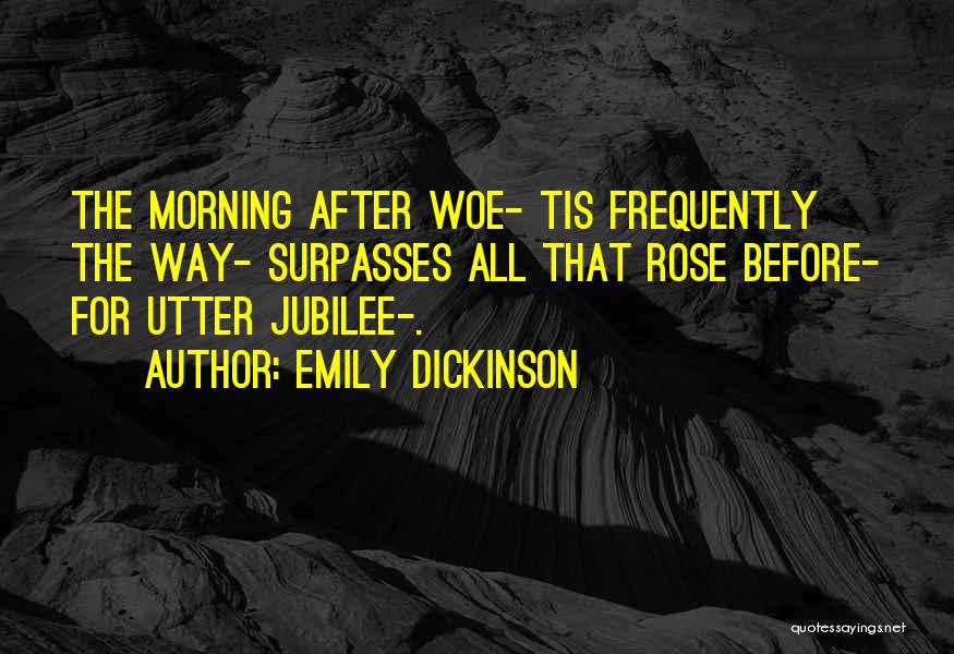 Emily Dickinson Quotes: The Morning After Woe- Tis Frequently The Way- Surpasses All That Rose Before- For Utter Jubilee-.