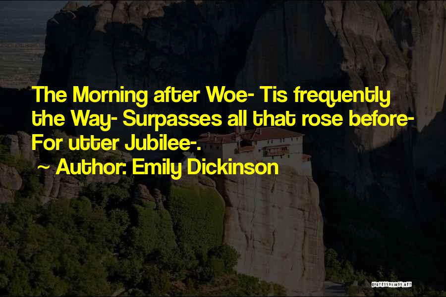 Emily Dickinson Quotes: The Morning After Woe- Tis Frequently The Way- Surpasses All That Rose Before- For Utter Jubilee-.