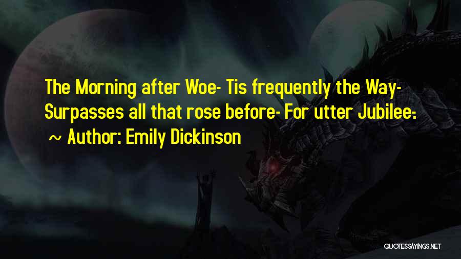Emily Dickinson Quotes: The Morning After Woe- Tis Frequently The Way- Surpasses All That Rose Before- For Utter Jubilee-.