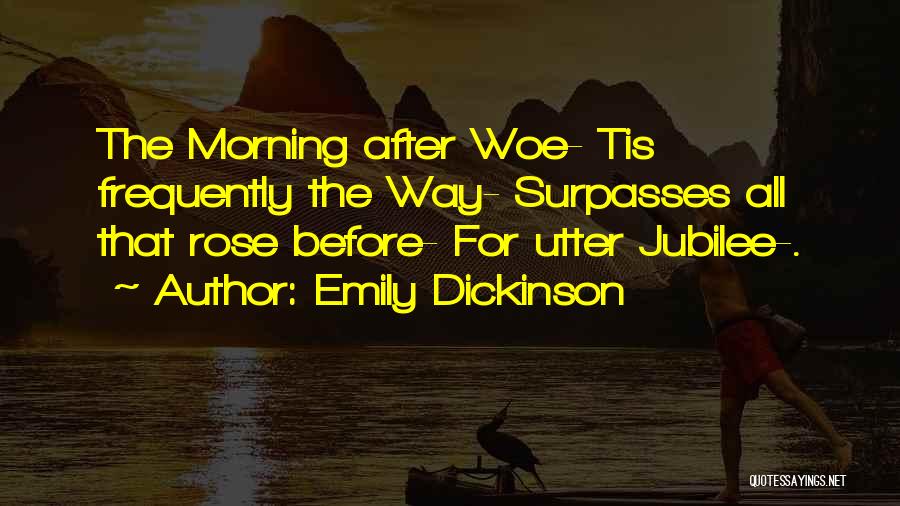 Emily Dickinson Quotes: The Morning After Woe- Tis Frequently The Way- Surpasses All That Rose Before- For Utter Jubilee-.