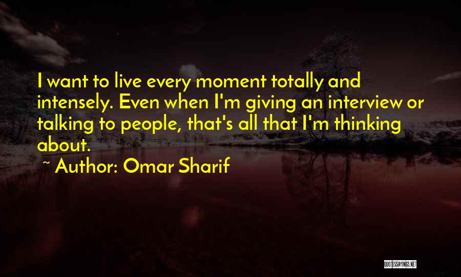 Omar Sharif Quotes: I Want To Live Every Moment Totally And Intensely. Even When I'm Giving An Interview Or Talking To People, That's