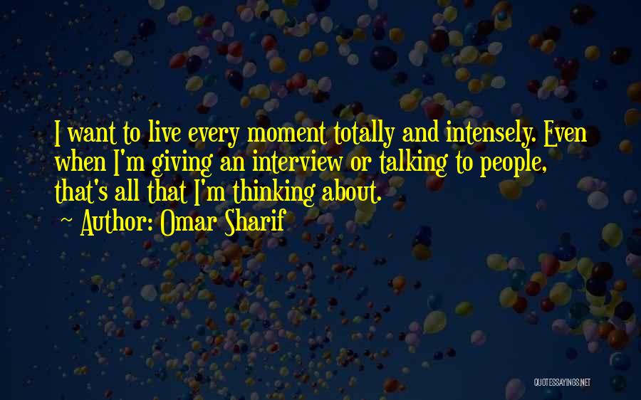 Omar Sharif Quotes: I Want To Live Every Moment Totally And Intensely. Even When I'm Giving An Interview Or Talking To People, That's