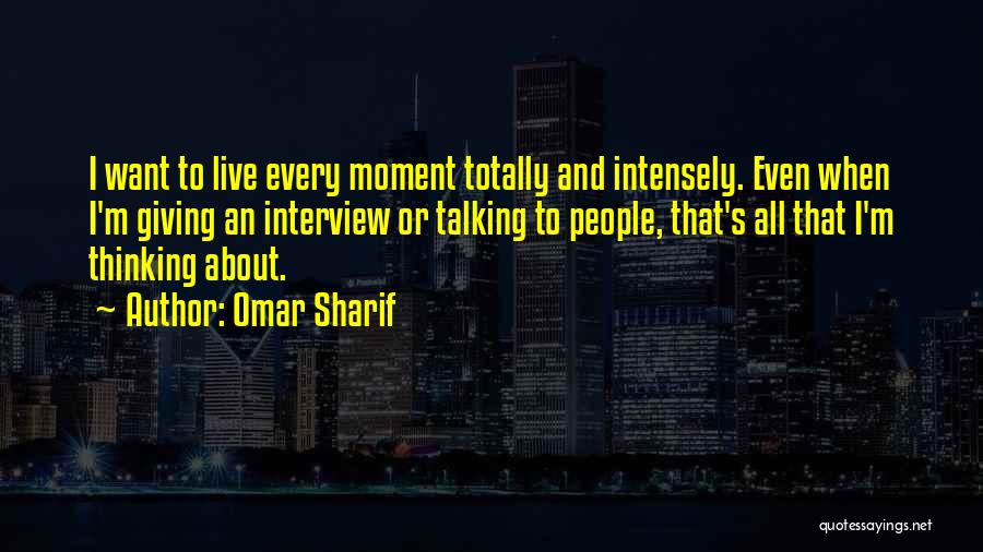 Omar Sharif Quotes: I Want To Live Every Moment Totally And Intensely. Even When I'm Giving An Interview Or Talking To People, That's