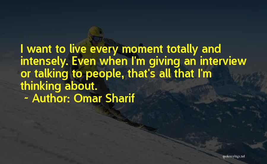 Omar Sharif Quotes: I Want To Live Every Moment Totally And Intensely. Even When I'm Giving An Interview Or Talking To People, That's