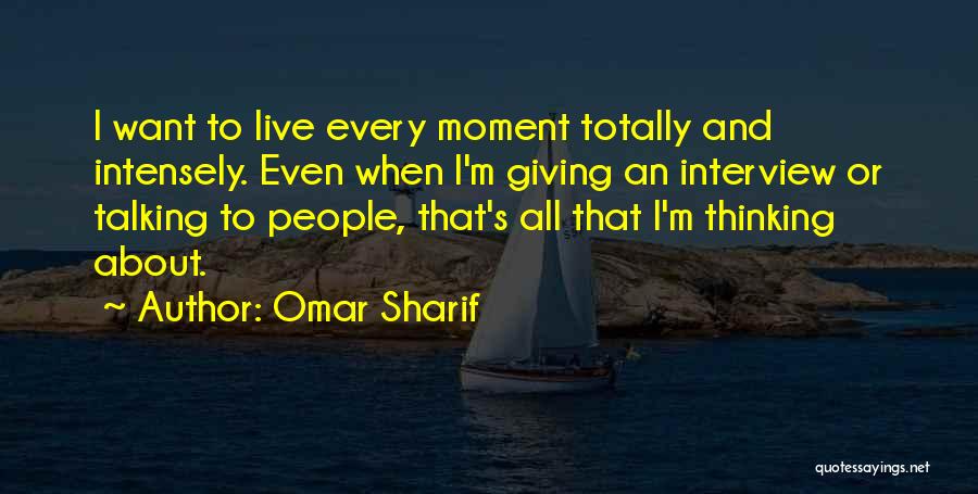 Omar Sharif Quotes: I Want To Live Every Moment Totally And Intensely. Even When I'm Giving An Interview Or Talking To People, That's