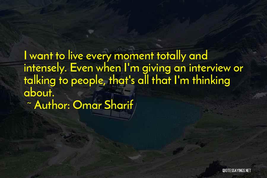 Omar Sharif Quotes: I Want To Live Every Moment Totally And Intensely. Even When I'm Giving An Interview Or Talking To People, That's