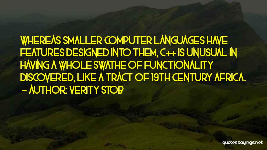 Verity Stob Quotes: Whereas Smaller Computer Languages Have Features Designed Into Them, C++ Is Unusual In Having A Whole Swathe Of Functionality Discovered,