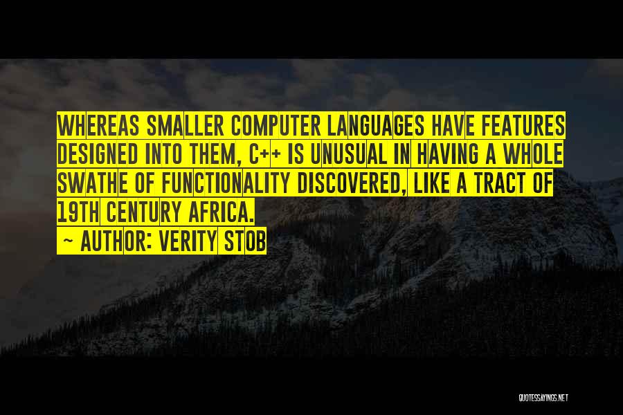 Verity Stob Quotes: Whereas Smaller Computer Languages Have Features Designed Into Them, C++ Is Unusual In Having A Whole Swathe Of Functionality Discovered,