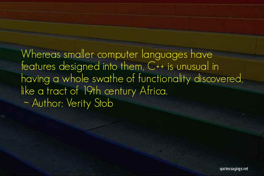Verity Stob Quotes: Whereas Smaller Computer Languages Have Features Designed Into Them, C++ Is Unusual In Having A Whole Swathe Of Functionality Discovered,