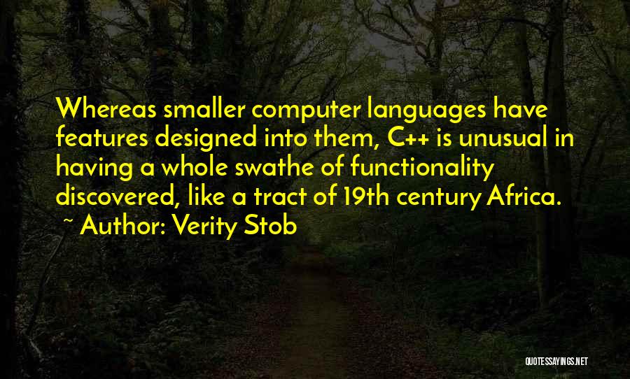 Verity Stob Quotes: Whereas Smaller Computer Languages Have Features Designed Into Them, C++ Is Unusual In Having A Whole Swathe Of Functionality Discovered,