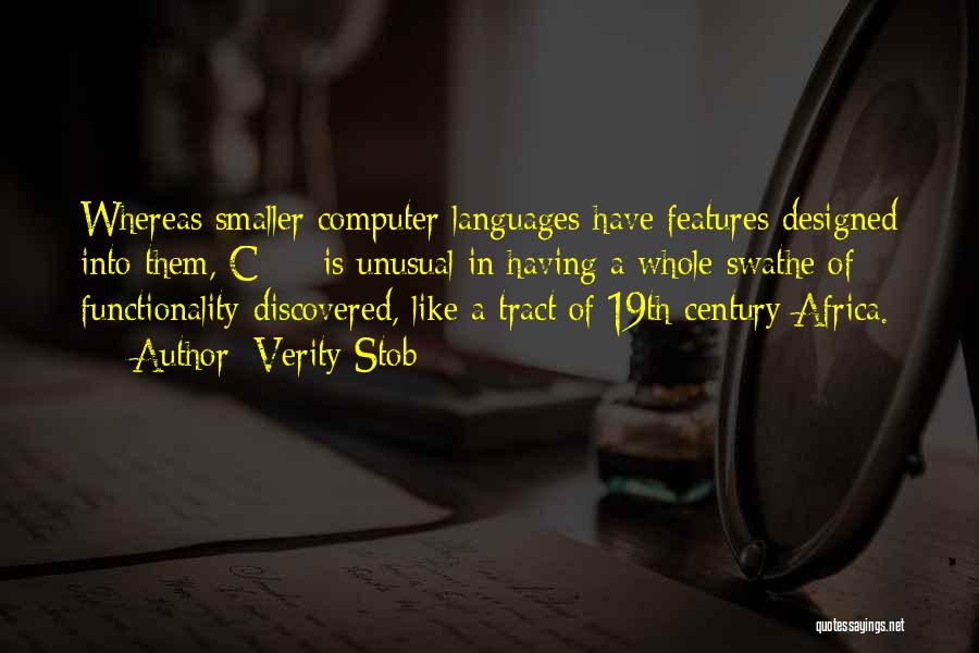 Verity Stob Quotes: Whereas Smaller Computer Languages Have Features Designed Into Them, C++ Is Unusual In Having A Whole Swathe Of Functionality Discovered,
