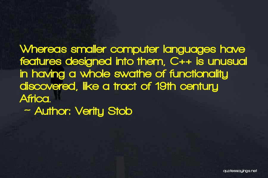 Verity Stob Quotes: Whereas Smaller Computer Languages Have Features Designed Into Them, C++ Is Unusual In Having A Whole Swathe Of Functionality Discovered,