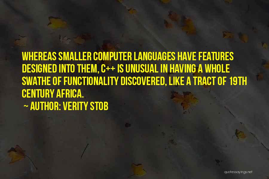 Verity Stob Quotes: Whereas Smaller Computer Languages Have Features Designed Into Them, C++ Is Unusual In Having A Whole Swathe Of Functionality Discovered,