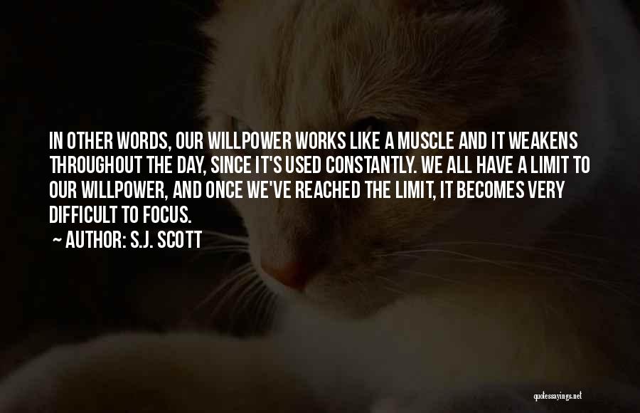 S.J. Scott Quotes: In Other Words, Our Willpower Works Like A Muscle And It Weakens Throughout The Day, Since It's Used Constantly. We