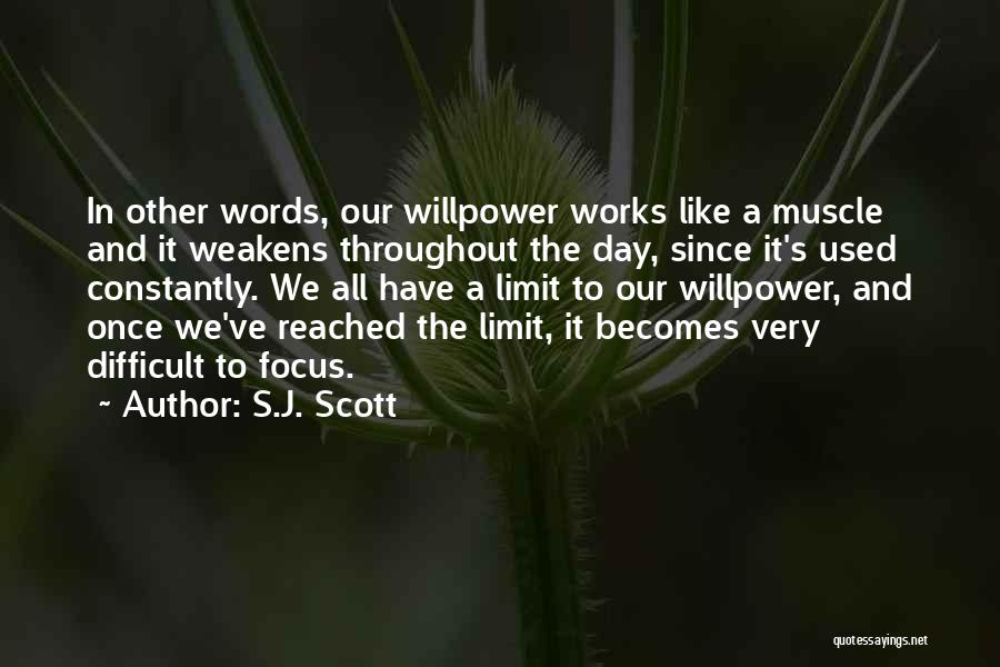 S.J. Scott Quotes: In Other Words, Our Willpower Works Like A Muscle And It Weakens Throughout The Day, Since It's Used Constantly. We