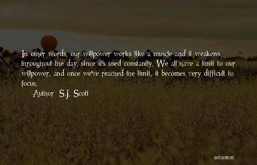 S.J. Scott Quotes: In Other Words, Our Willpower Works Like A Muscle And It Weakens Throughout The Day, Since It's Used Constantly. We