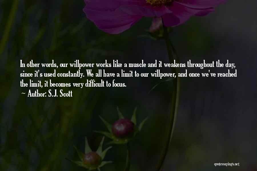 S.J. Scott Quotes: In Other Words, Our Willpower Works Like A Muscle And It Weakens Throughout The Day, Since It's Used Constantly. We