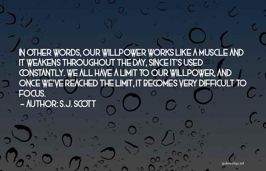 S.J. Scott Quotes: In Other Words, Our Willpower Works Like A Muscle And It Weakens Throughout The Day, Since It's Used Constantly. We