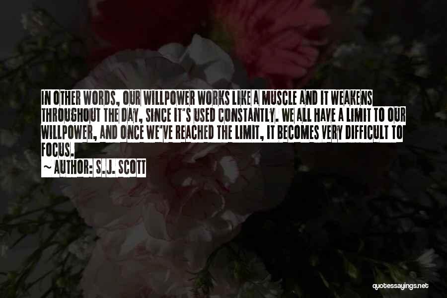 S.J. Scott Quotes: In Other Words, Our Willpower Works Like A Muscle And It Weakens Throughout The Day, Since It's Used Constantly. We