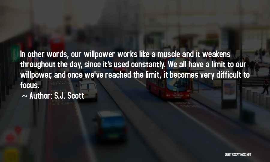 S.J. Scott Quotes: In Other Words, Our Willpower Works Like A Muscle And It Weakens Throughout The Day, Since It's Used Constantly. We