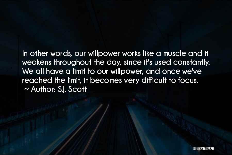 S.J. Scott Quotes: In Other Words, Our Willpower Works Like A Muscle And It Weakens Throughout The Day, Since It's Used Constantly. We