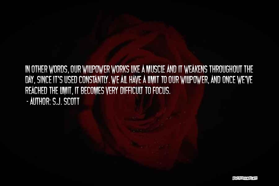 S.J. Scott Quotes: In Other Words, Our Willpower Works Like A Muscle And It Weakens Throughout The Day, Since It's Used Constantly. We