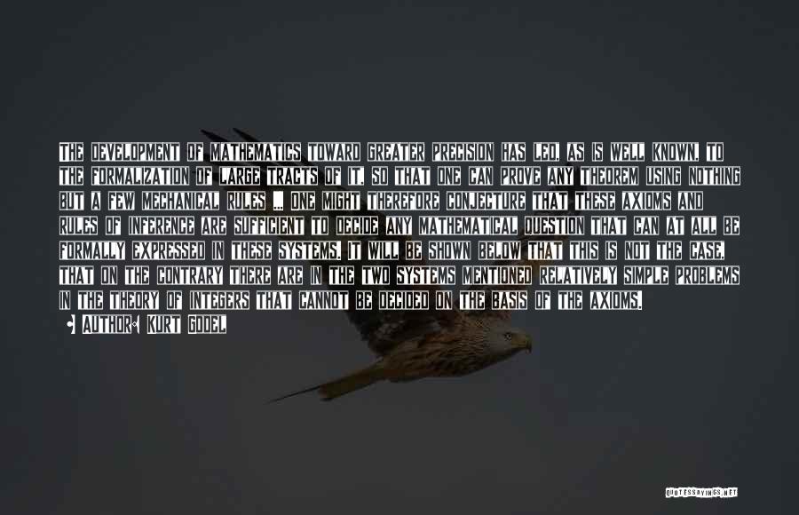 Kurt Godel Quotes: The Development Of Mathematics Toward Greater Precision Has Led, As Is Well Known, To The Formalization Of Large Tracts Of