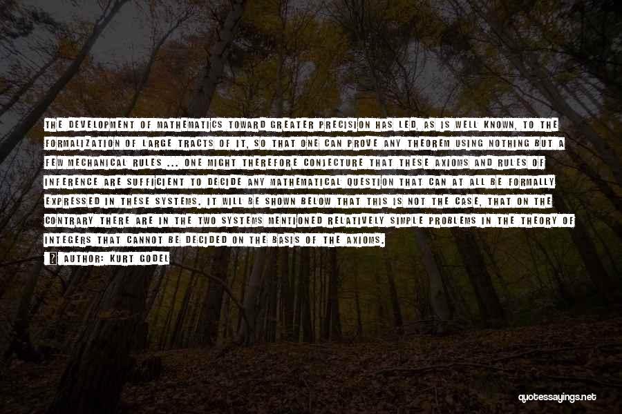 Kurt Godel Quotes: The Development Of Mathematics Toward Greater Precision Has Led, As Is Well Known, To The Formalization Of Large Tracts Of