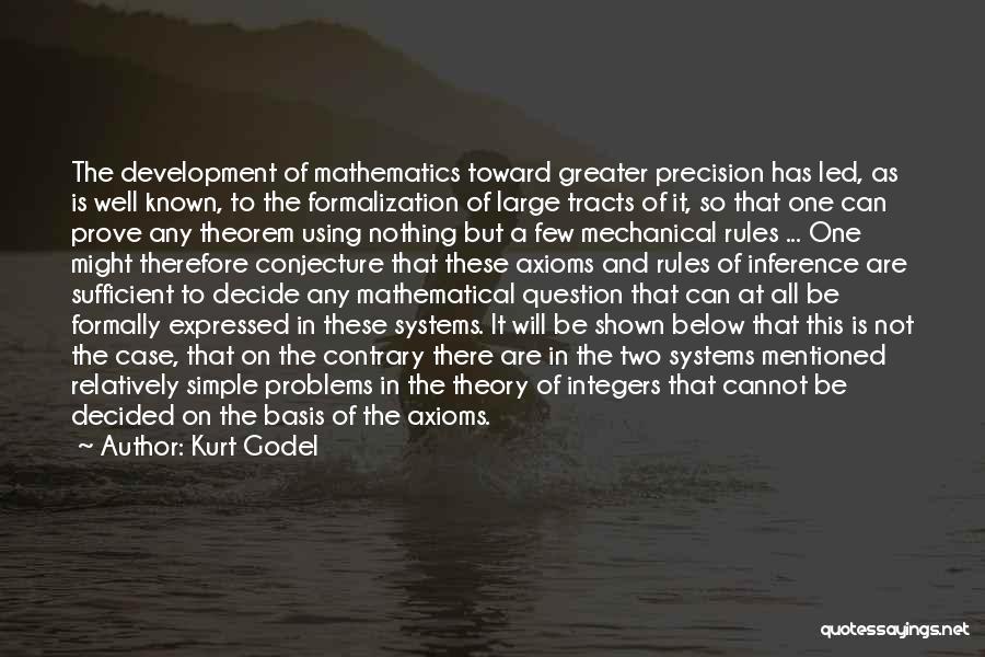 Kurt Godel Quotes: The Development Of Mathematics Toward Greater Precision Has Led, As Is Well Known, To The Formalization Of Large Tracts Of