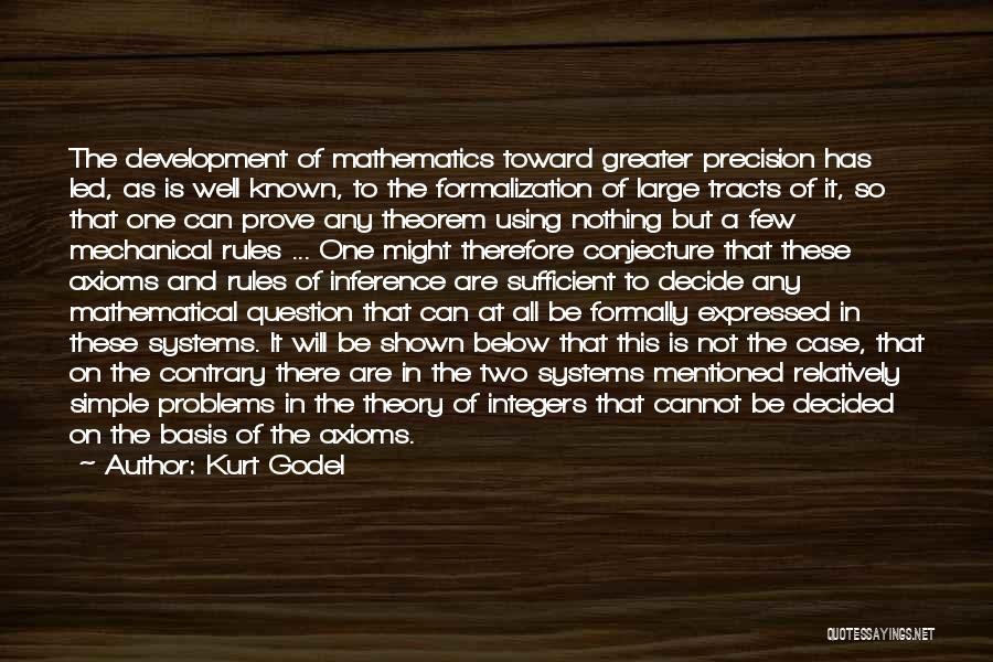 Kurt Godel Quotes: The Development Of Mathematics Toward Greater Precision Has Led, As Is Well Known, To The Formalization Of Large Tracts Of