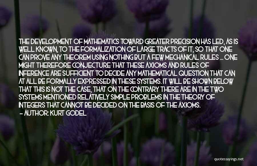 Kurt Godel Quotes: The Development Of Mathematics Toward Greater Precision Has Led, As Is Well Known, To The Formalization Of Large Tracts Of